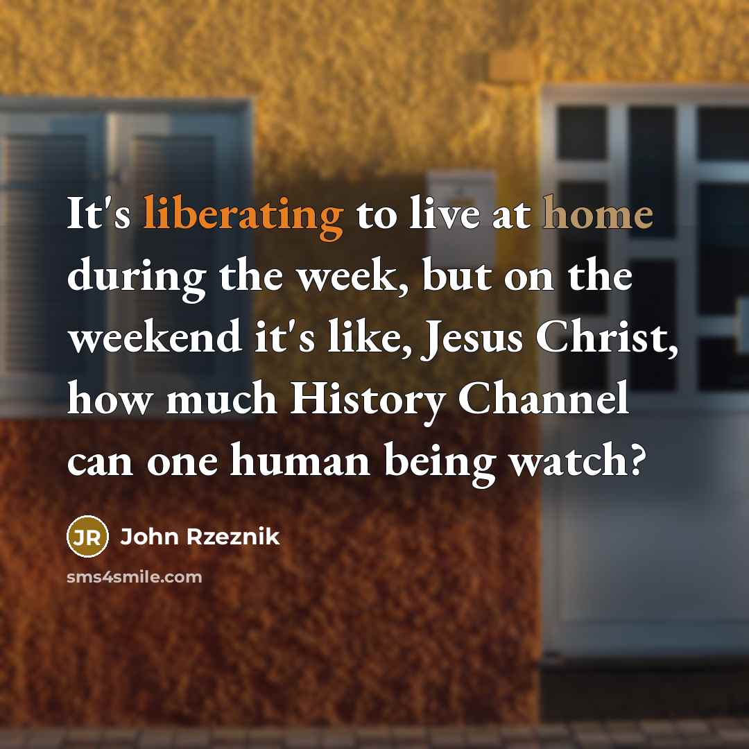 “It's liberating to live at home during the week, but…” quote by John Rzeznik