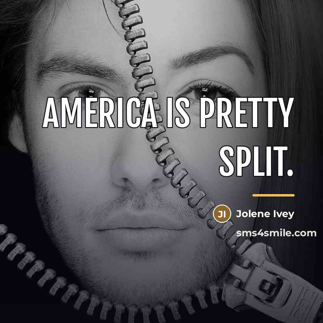 “America is pretty split.…” quote by Jolene Ivey