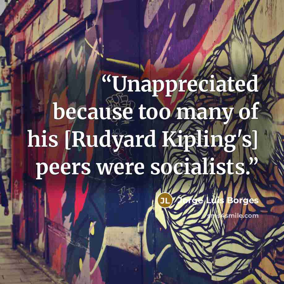 “Unappreciated because too many of his [Rudyard Kipling's] peers were socialists.” quote by Jorge Luis Borges