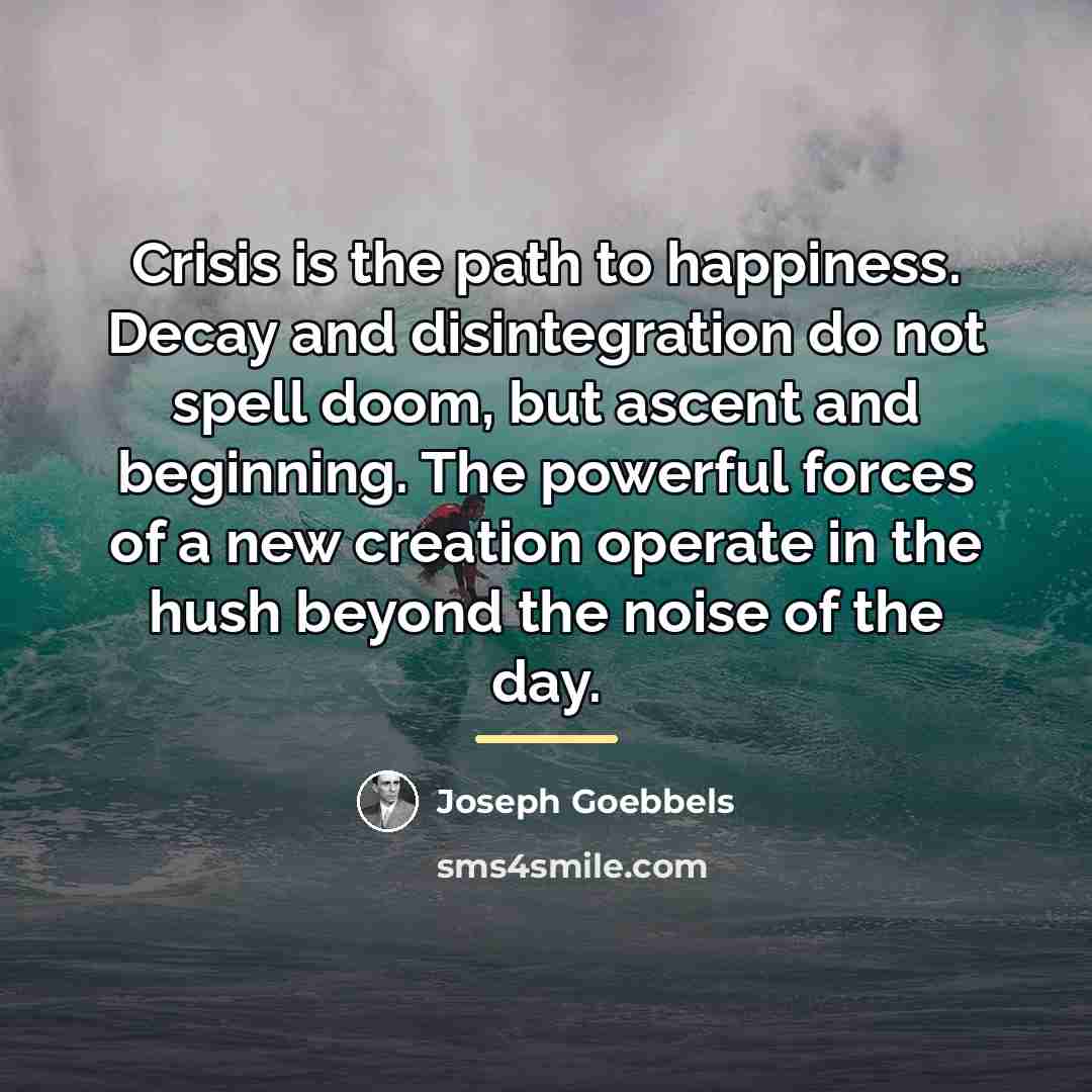 “Crisis is the path to happiness. Decay and disintegration do…” quote by Joseph Goebbels