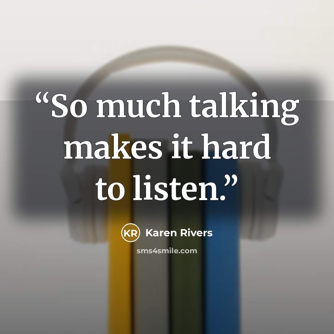 “So much talking makes it hard to listen.” quote by Karen Rivers