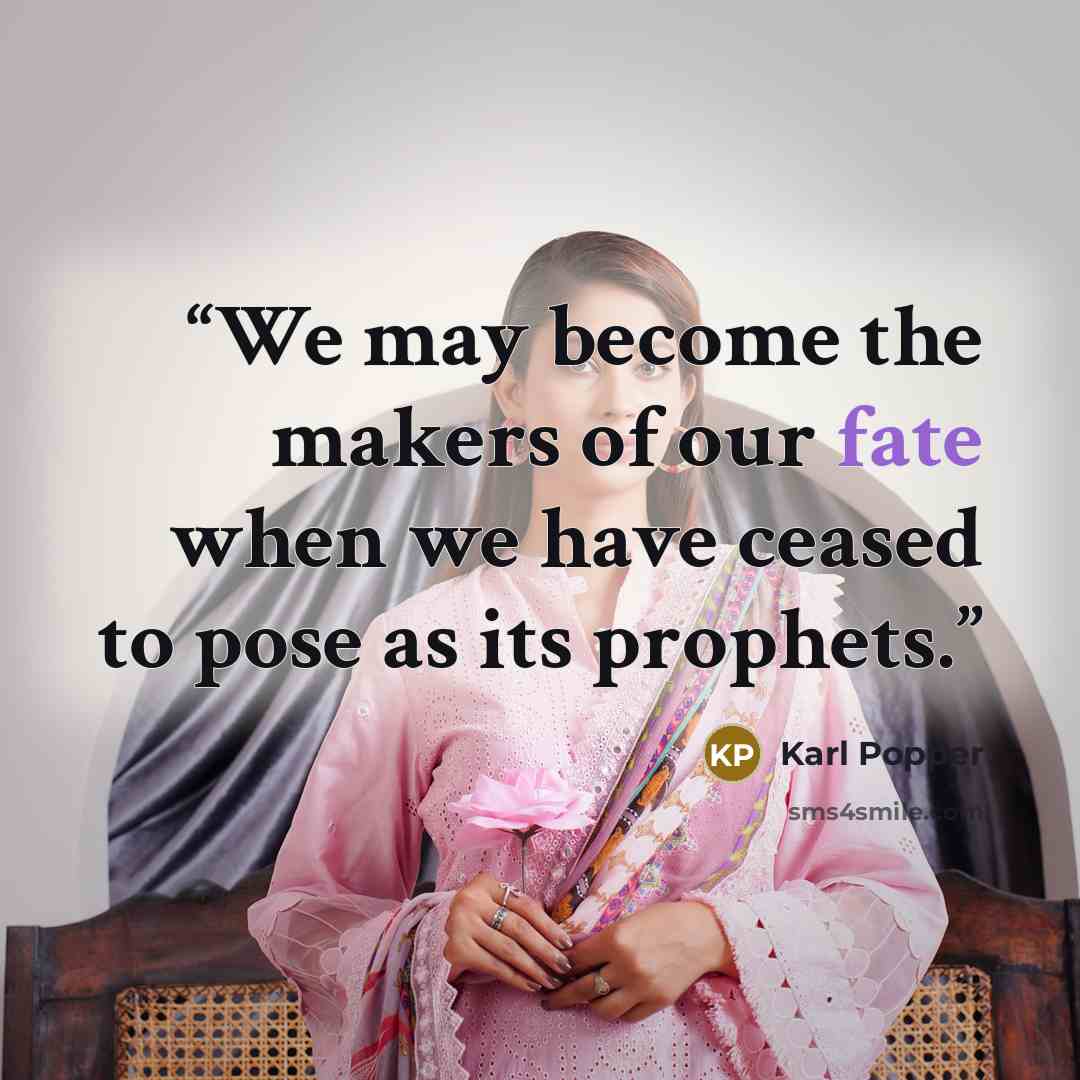 “We may become the makers of our fate when we have ceased to pose as its prophets.” quote by Karl Popper