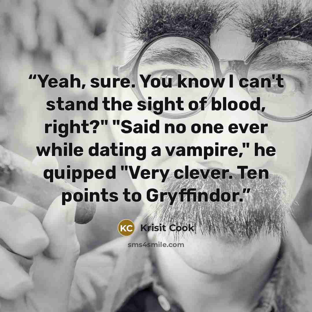 “Yeah, sure. You know I can't stand the sight of blood, right?" "Said no one ever while dating a vampire," he quipped "Very clever. Ten points to Gryffindor.” quote by Krisit Cook