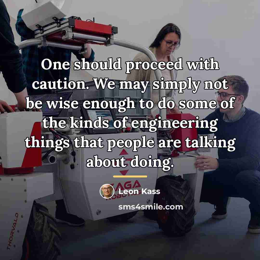“One should proceed with caution. We may simply not be…” quote by Leon Kass