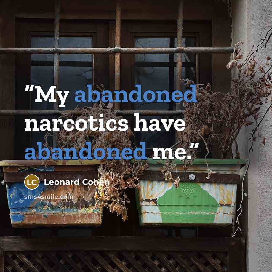 “My abandoned narcotics have abandoned me.” quote by Leonard Cohen