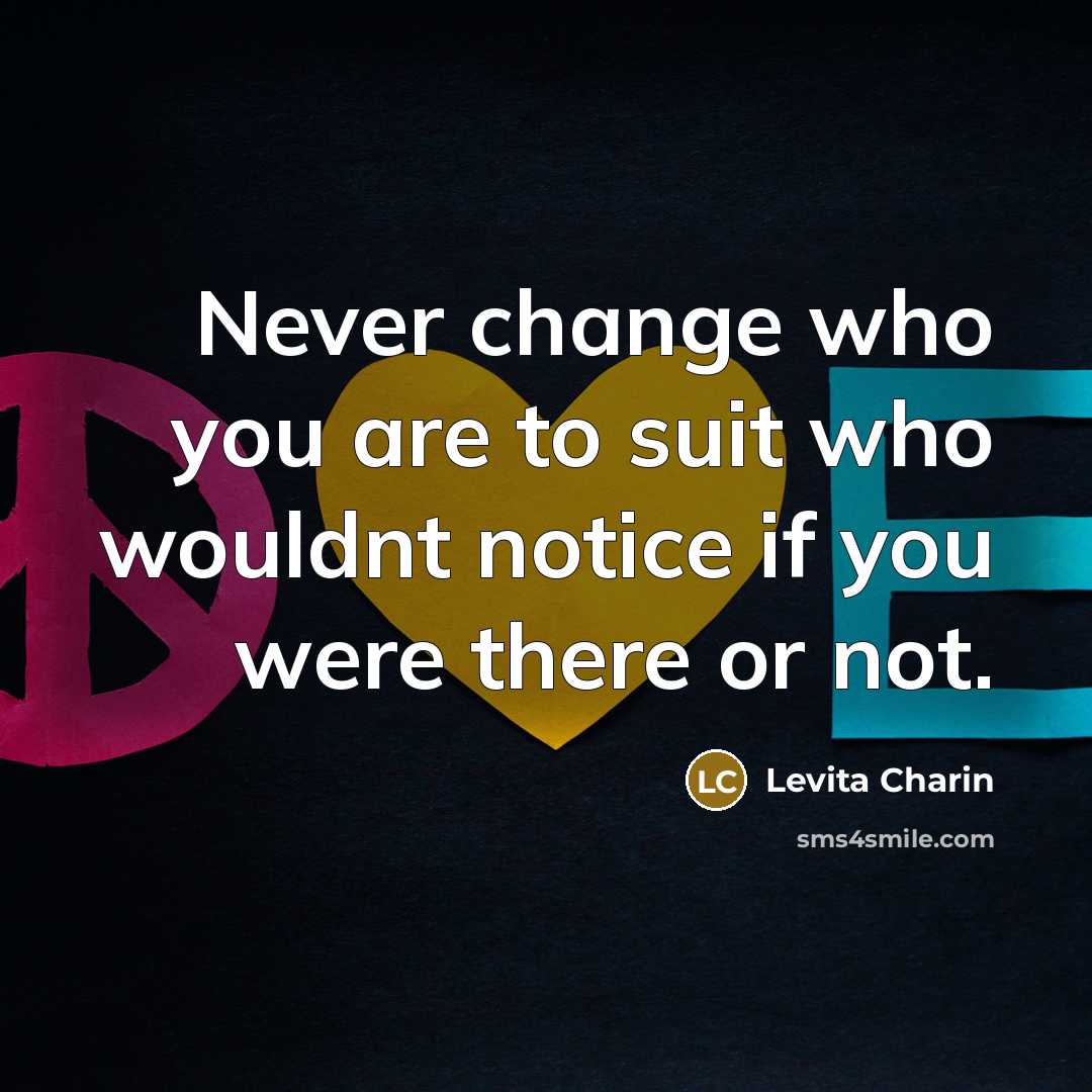 “Never change who you are to suit who wouldnt notice if you were there or not.” quote by Levita Charin