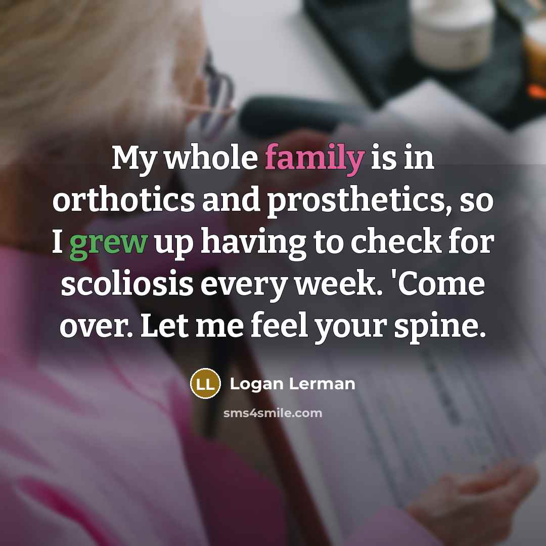 “My whole family is in orthotics and prosthetics, so I…” quote by Logan Lerman