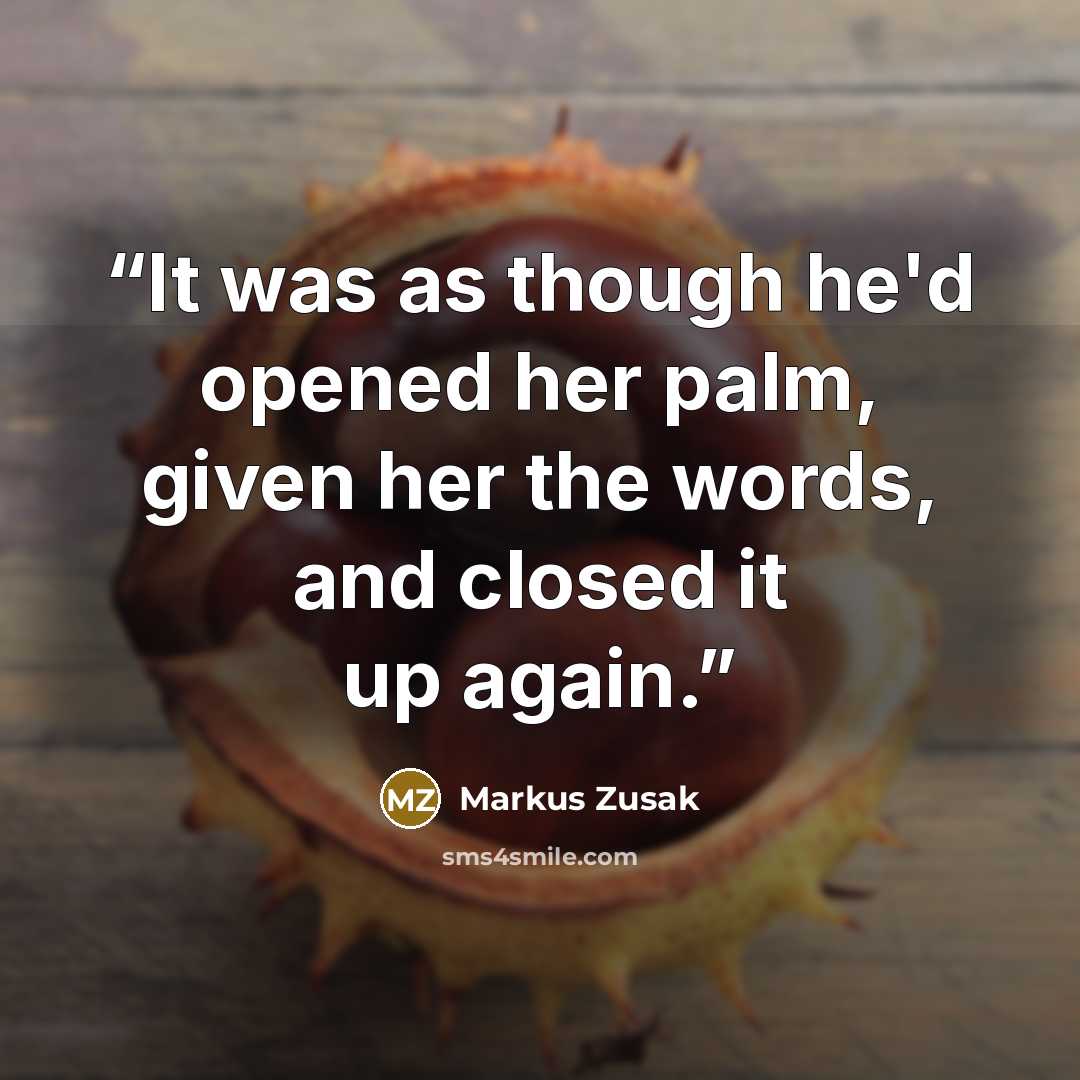 “It was as though he'd opened her palm, given her the words, and closed it up again.” quote by Markus Zusak
