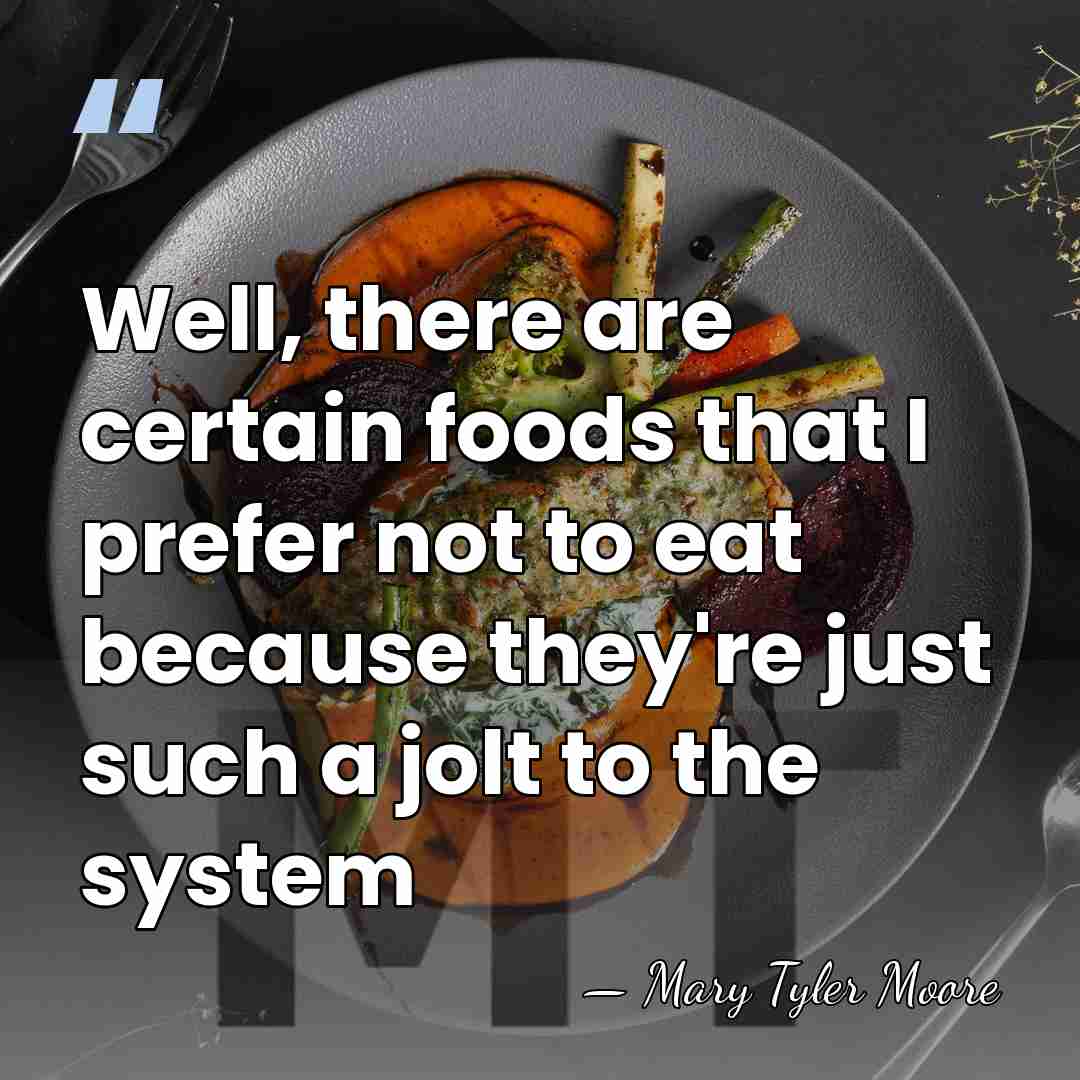 Well, there are certain foods that I prefer not to eat because&hellip; - Mary Tyler Moore
