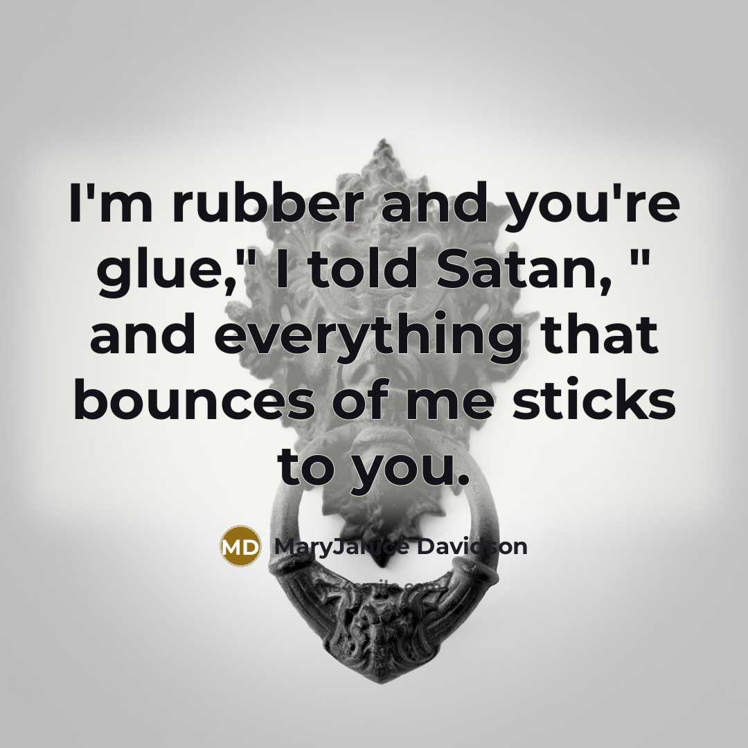 “I'm rubber and you're glue," I told Satan, " and…” quote by MaryJanice Davidson