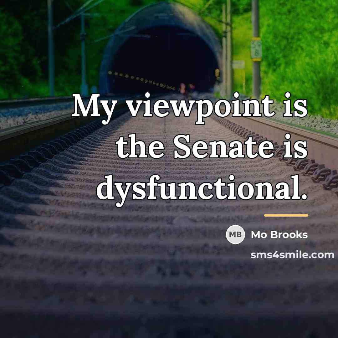 “My viewpoint is the Senate is dysfunctional.…” quote by Mo Brooks