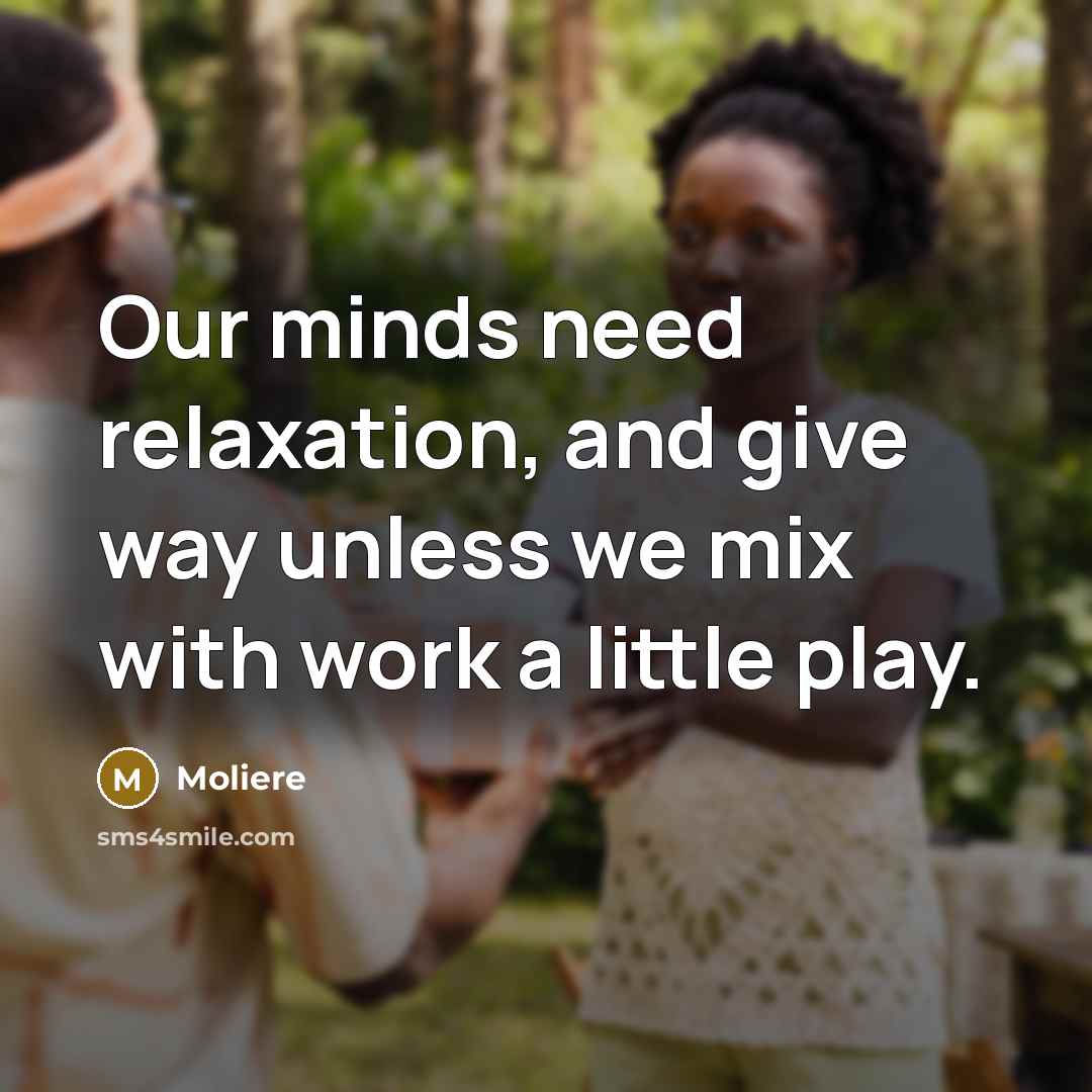 “Our minds need relaxation, and give way unless we mix…” quote by Moliere