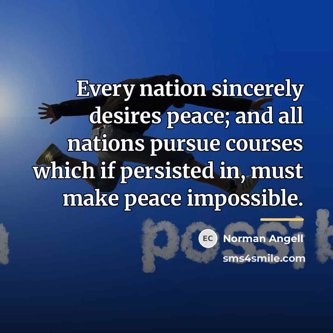 “Every nation sincerely desires peace; and all nations pursue courses…” quote by Norman Angell