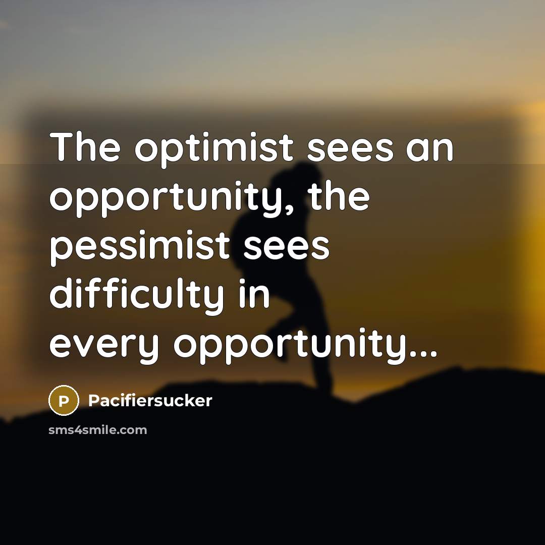 “The optimist sees an opportunity, the pessimist sees difficulty in…” quote by Pacifiersucker