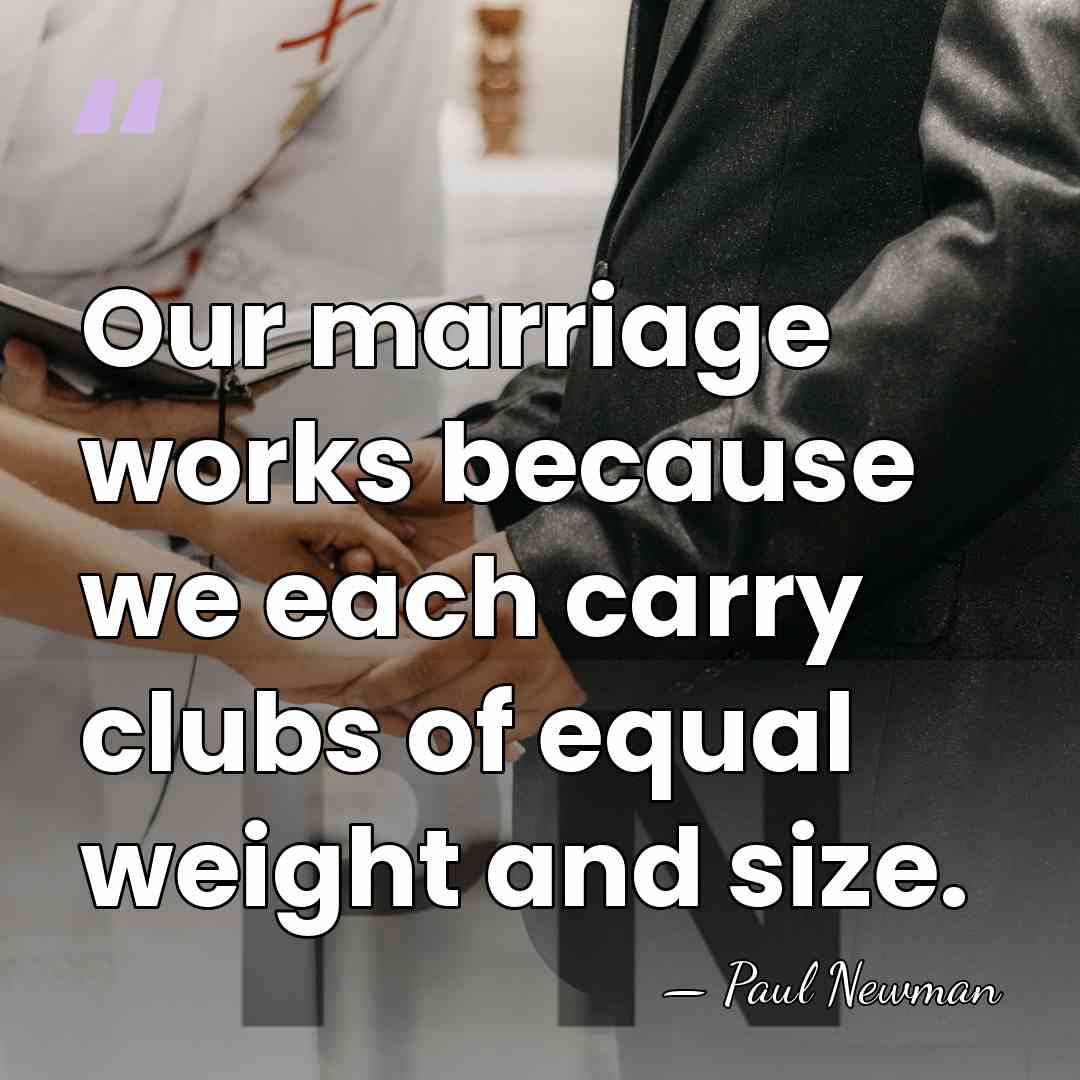 Our marriage works because we each carry clubs of equal weight and&hellip; - Paul Newman