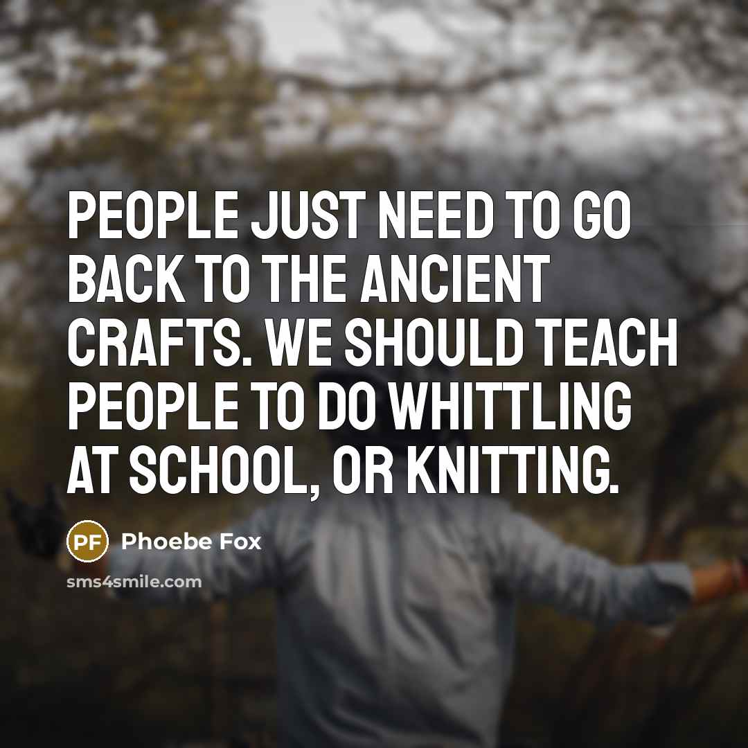 “People just need to go back to the ancient crafts.…” quote by Phoebe Fox