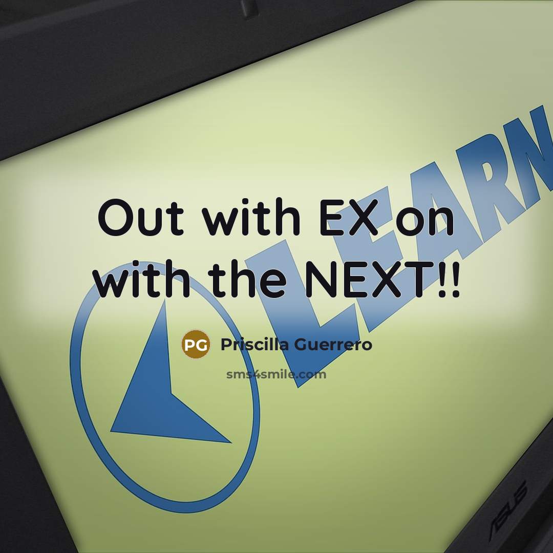 “Out with EX on with the NEXT!!” quote by Priscilla Guerrero