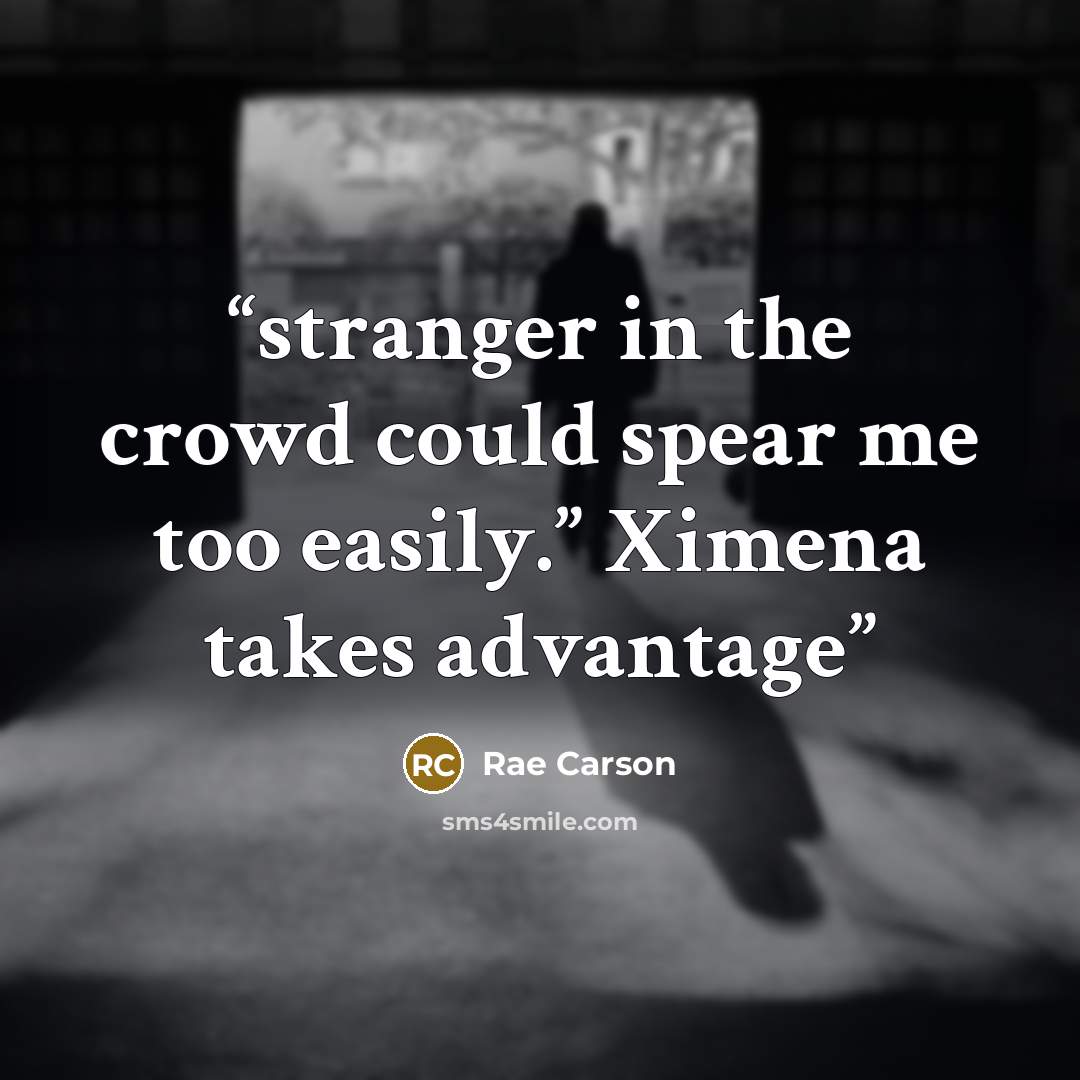 “stranger in the crowd could spear me too easily.” Ximena takes advantage” quote by Rae Carson