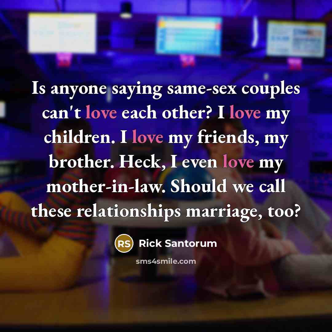 “Is anyone saying same-sex couples can't love each other? I…” quote by Rick Santorum