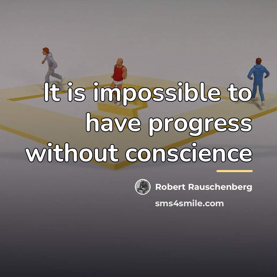“It is impossible to have progress without conscience…” quote by Robert Rauschenberg