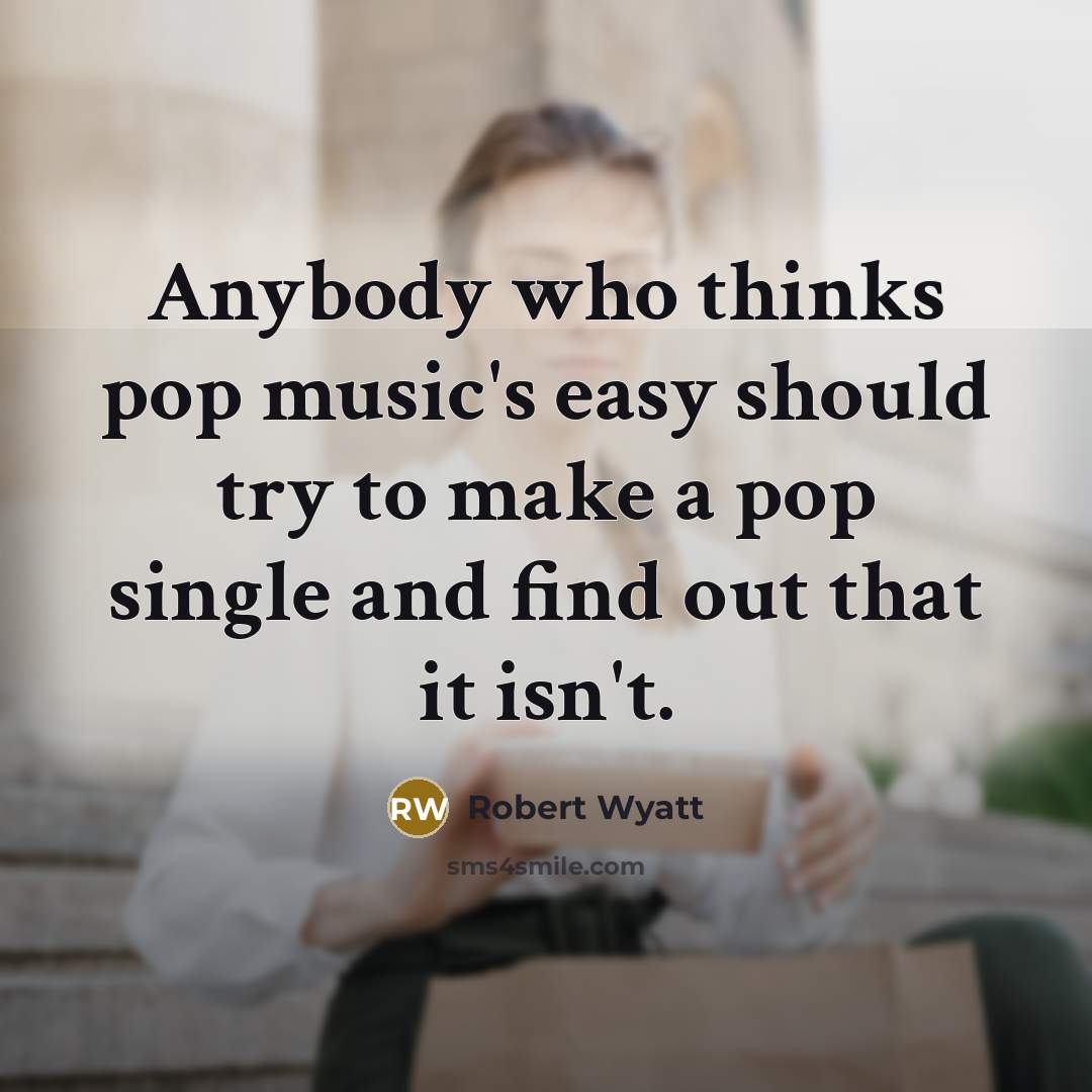 “Anybody who thinks pop music's easy should try to make…” quote by Robert Wyatt