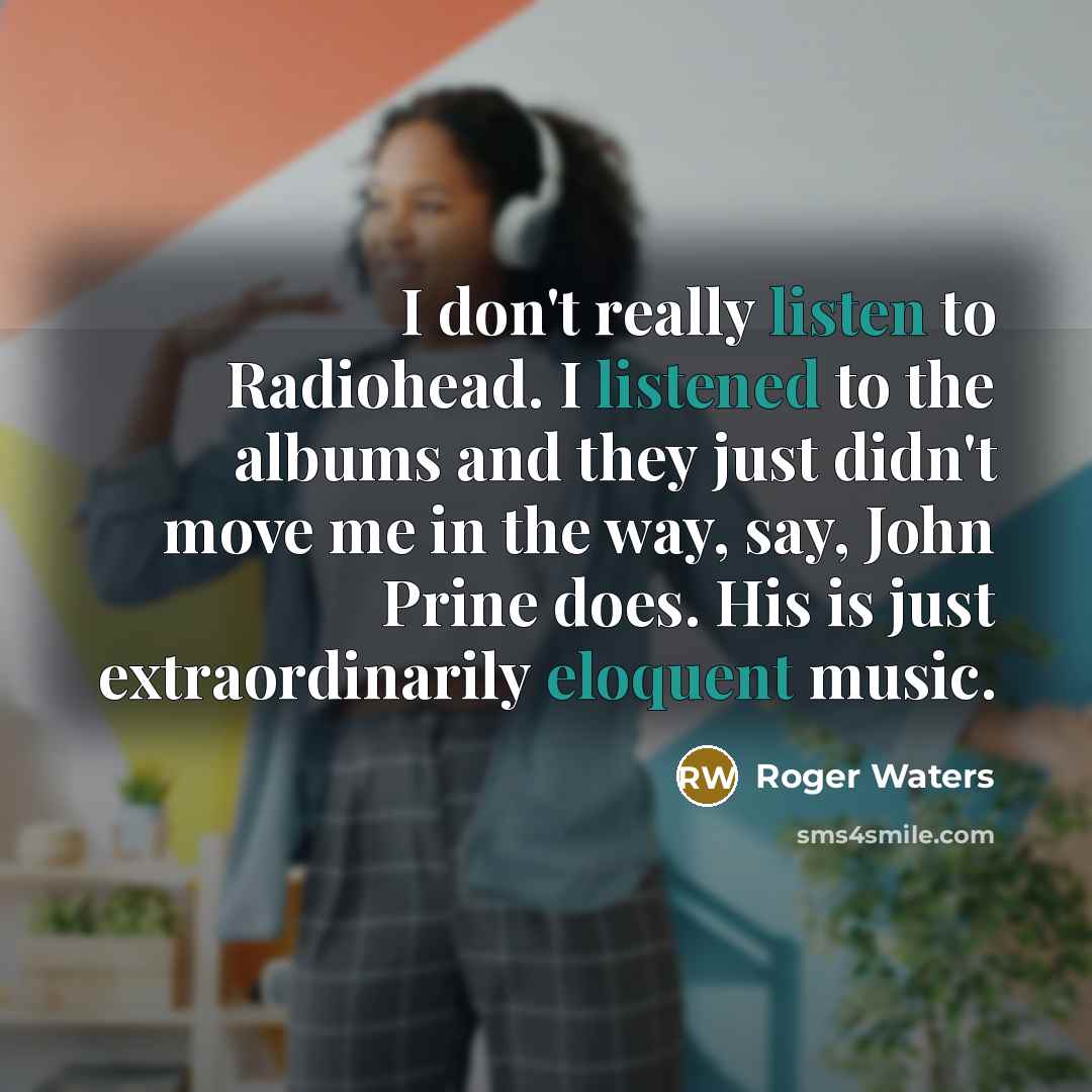 “I don't really listen to Radiohead. I listened to the…” quote by Roger Waters