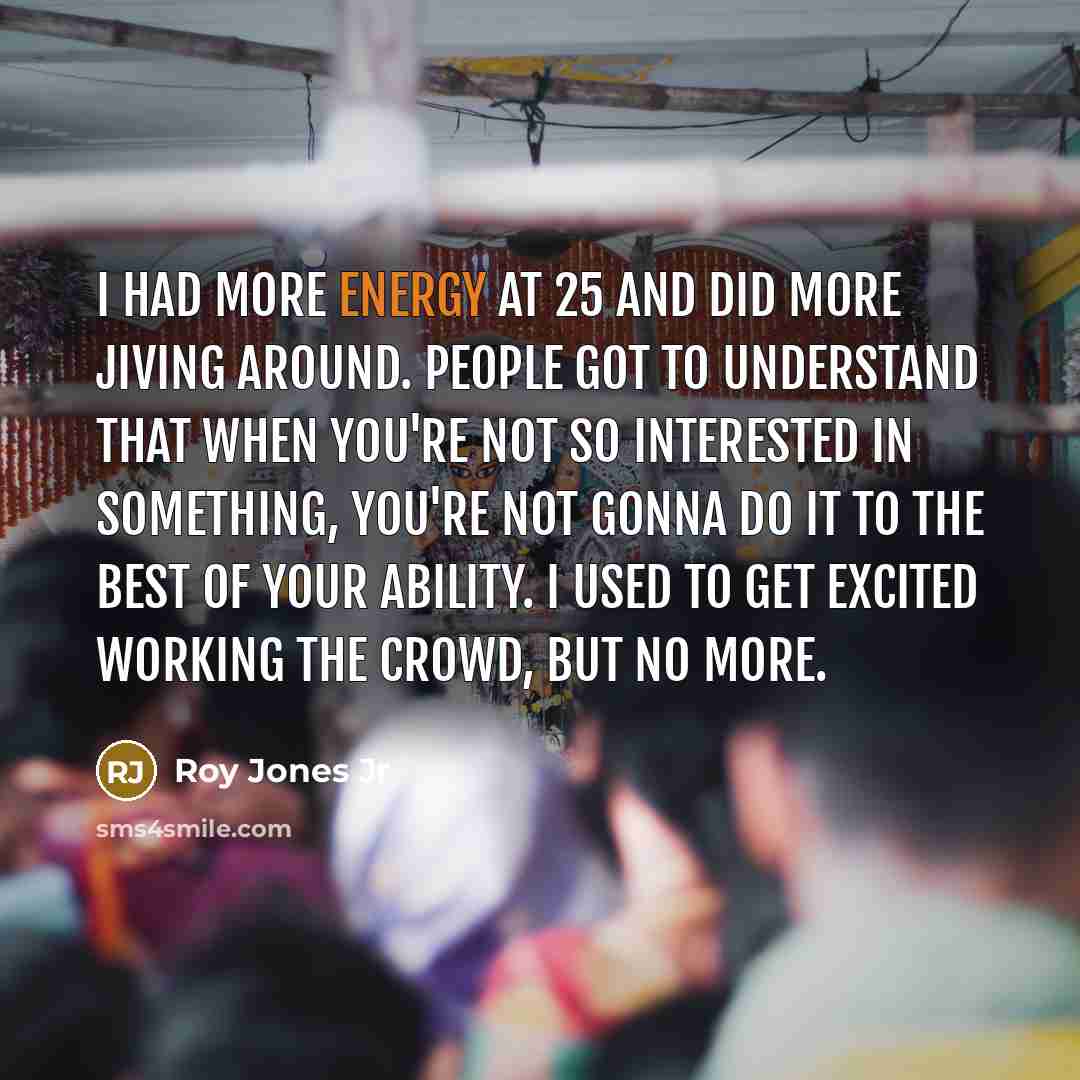 “I had more energy at 25 and did more jiving…” quote by Roy Jones Jr