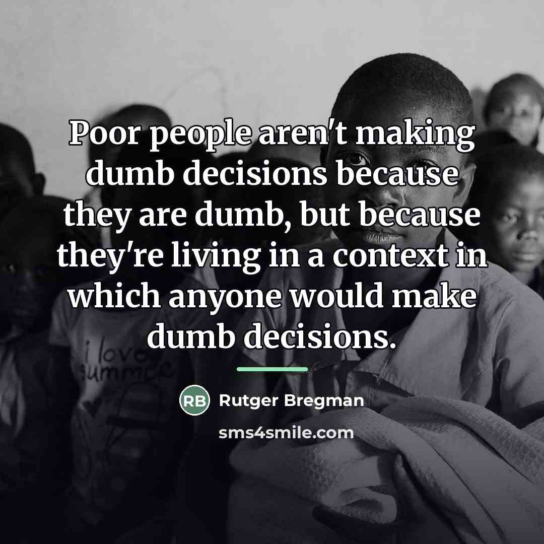 “Poor people aren't making dumb decisions because they are dumb,…” quote by Rutger Bregman