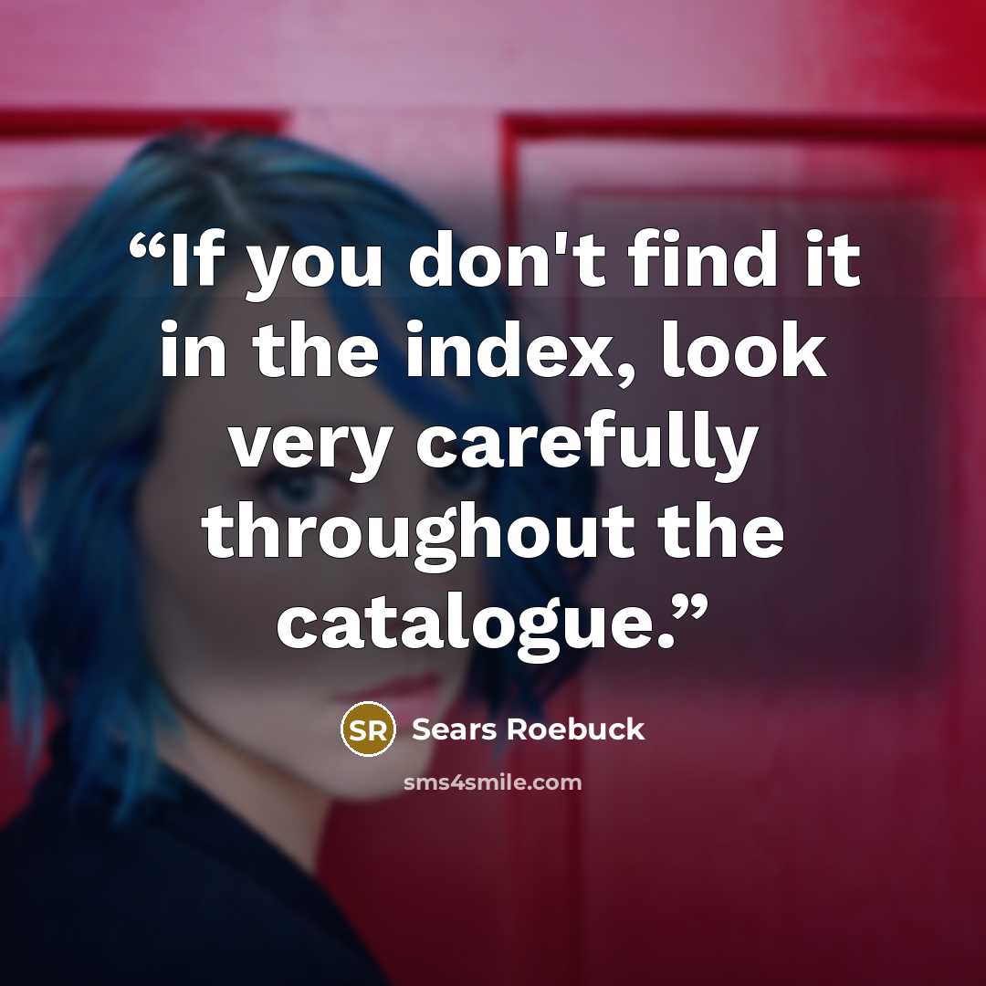 “If you don't find it in the index, look very carefully throughout the catalogue.” quote by Sears Roebuck