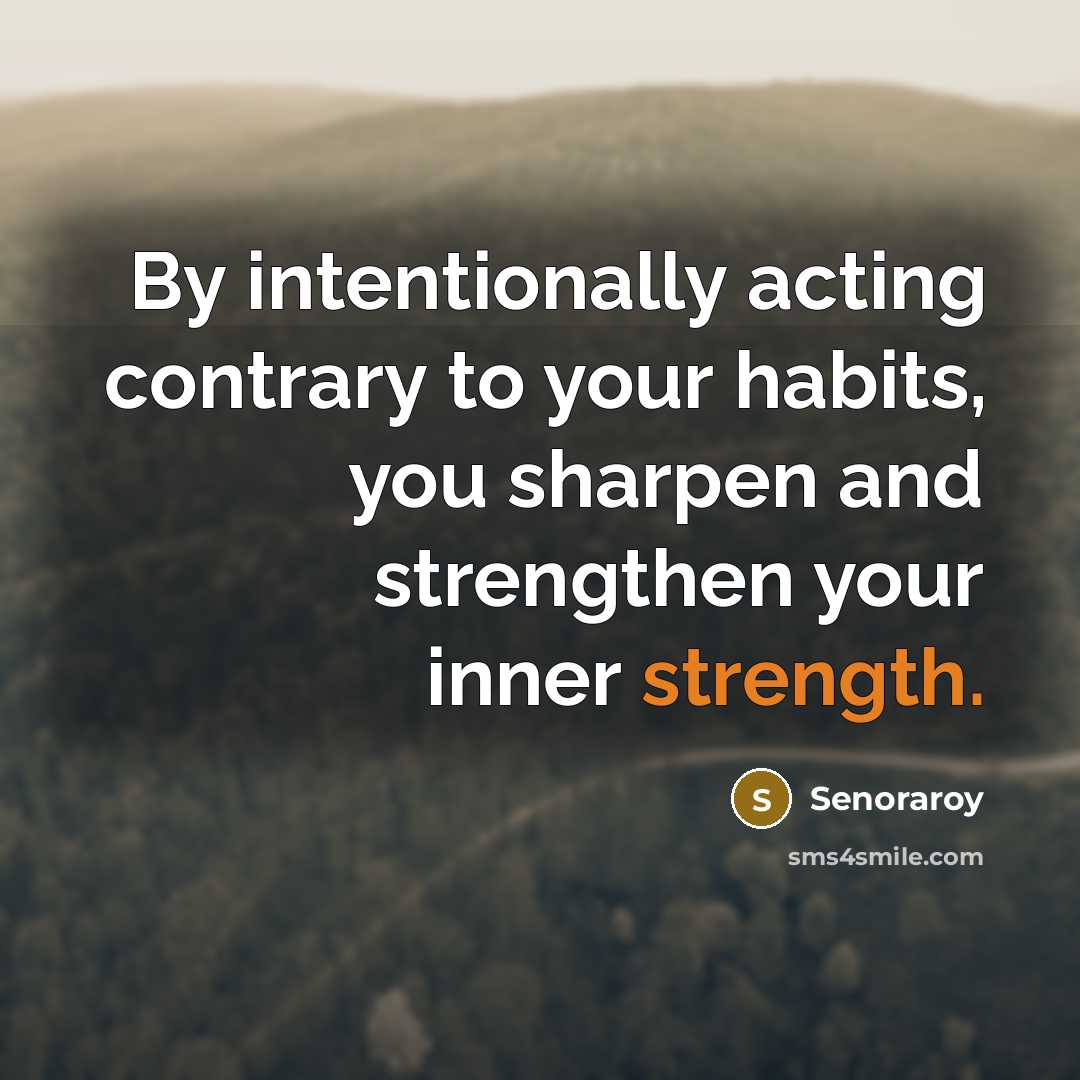 “By intentionally acting contrary to your habits, you sharpen and…” quote by Senoraroy