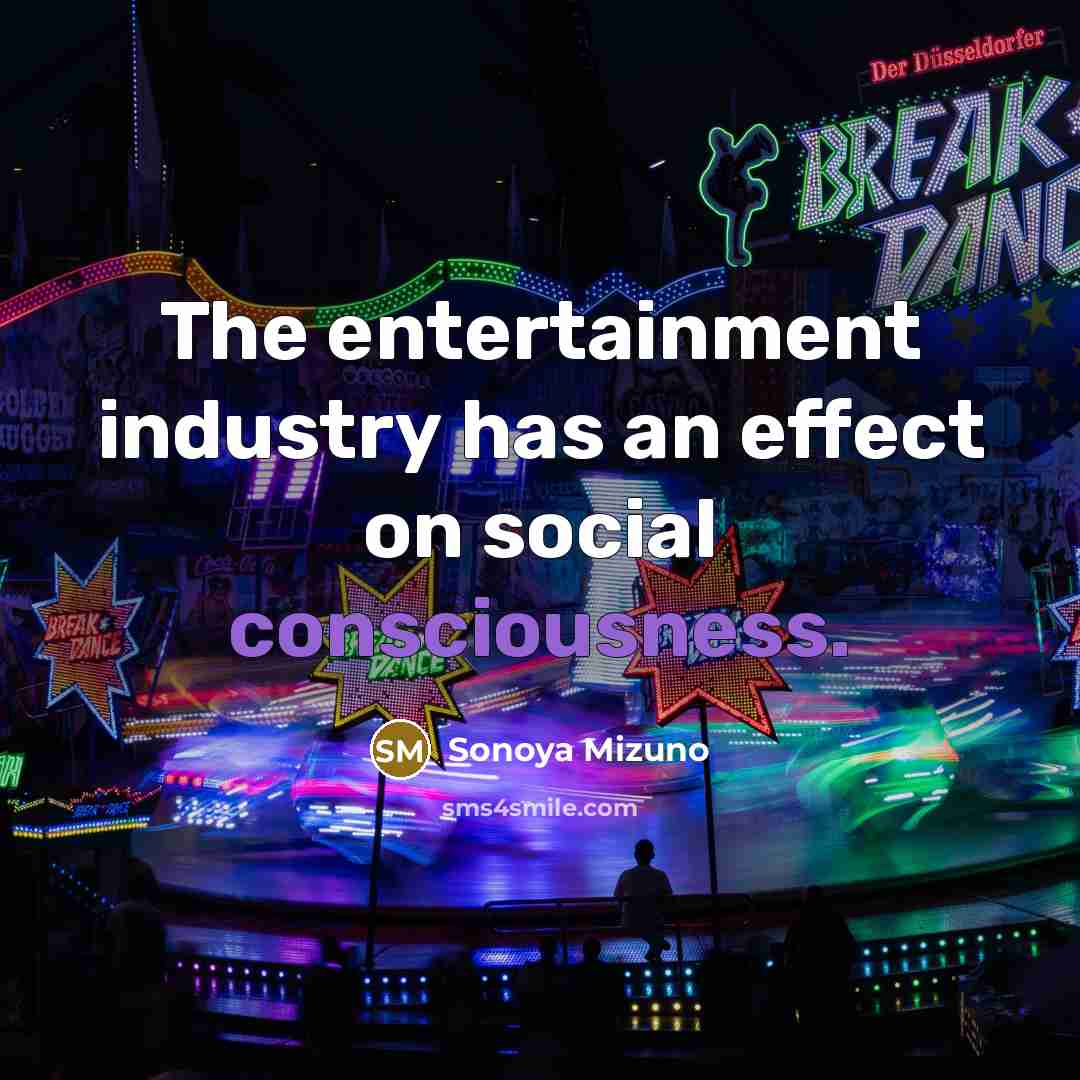 “The entertainment industry has an effect on social consciousness.…” quote by Sonoya Mizuno