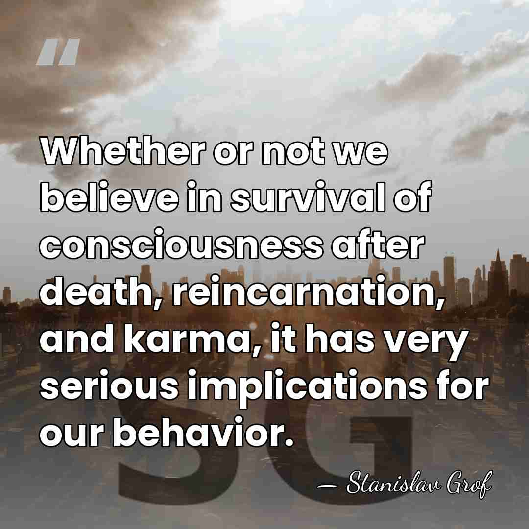 Whether or not we believe in survival of consciousness after death, reincarnation,&hellip; - Stanislav Grof
