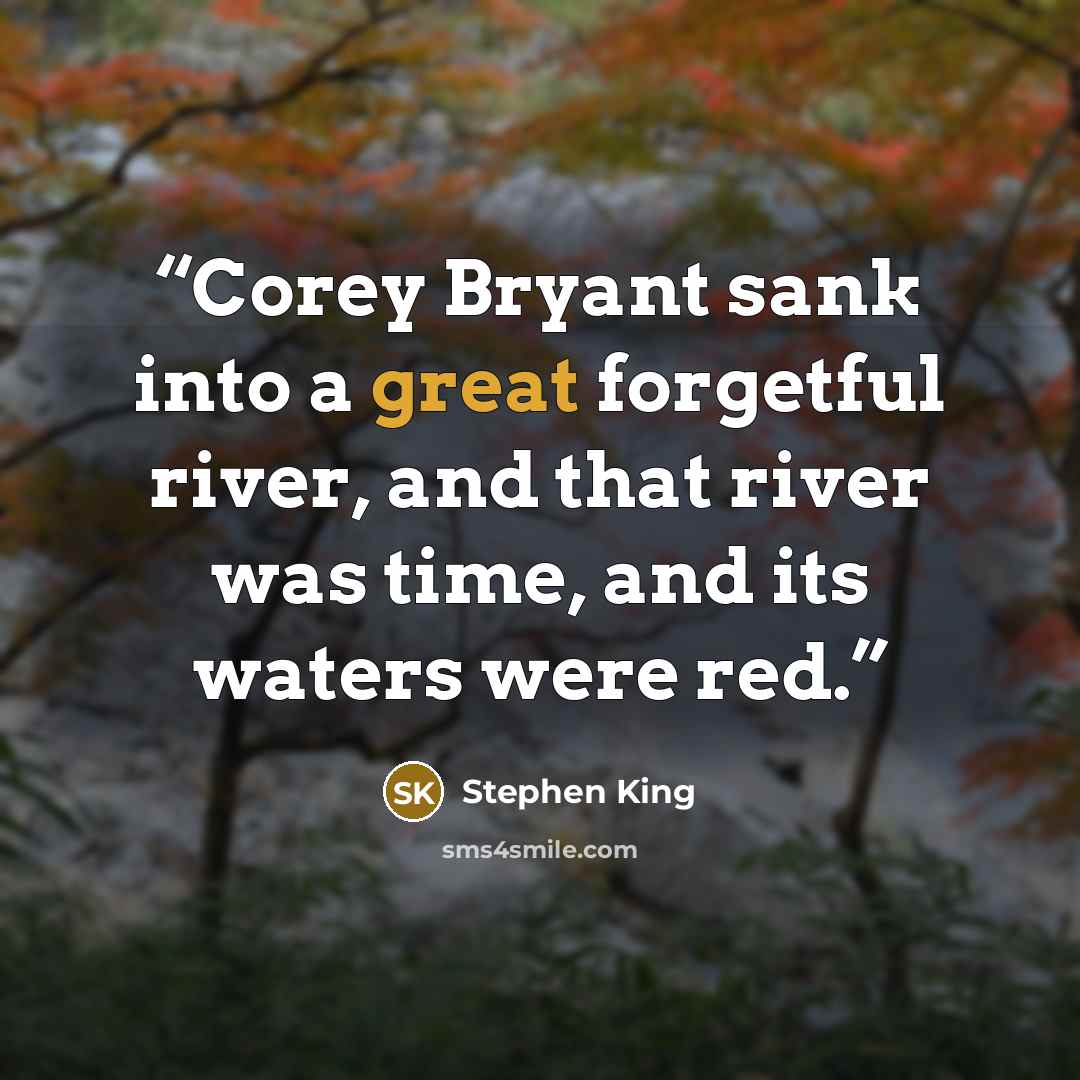 “Corey Bryant sank into a great forgetful river, and that river was time, and its waters were red.” quote by Stephen King