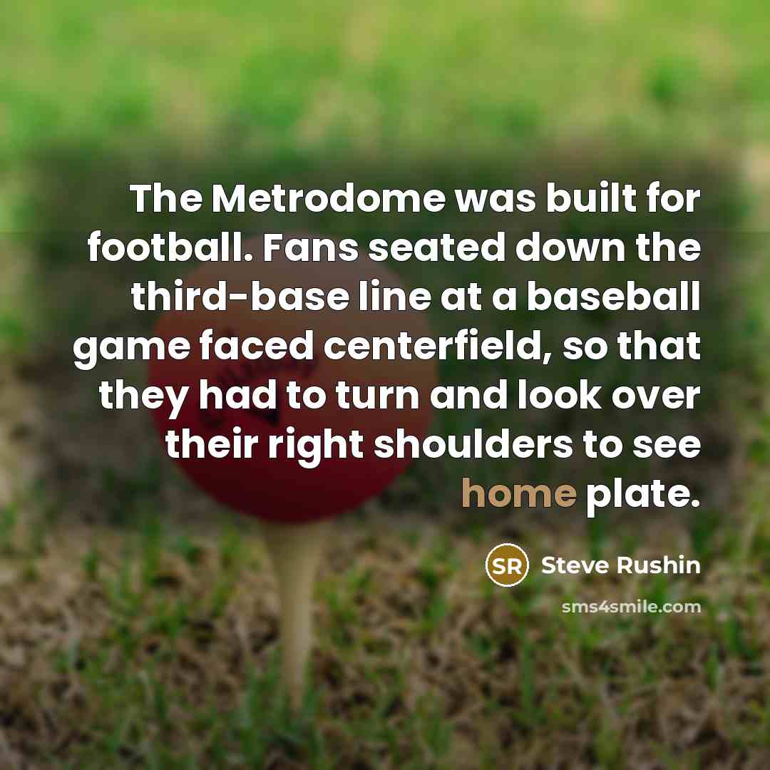 “The Metrodome was built for football. Fans seated down the…” quote by Steve Rushin