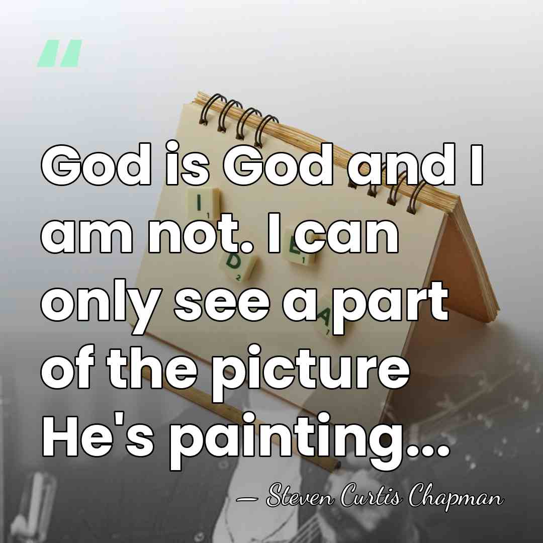 God is God and I am not. I can only see a&hellip; - Steven Curtis Chapman