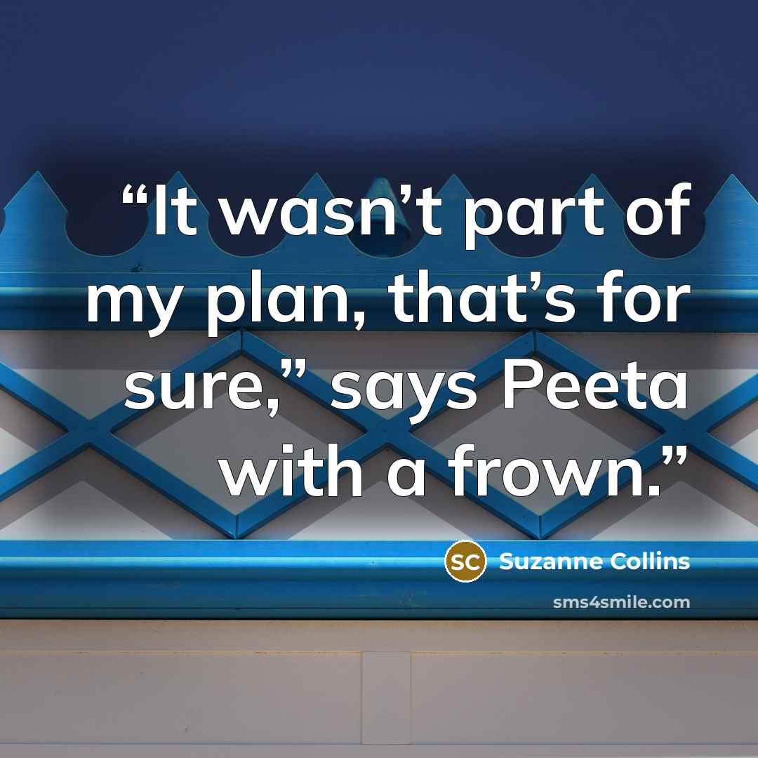“It wasn’t part of my plan, that’s for sure,” says Peeta with a frown.” quote by Suzanne Collins