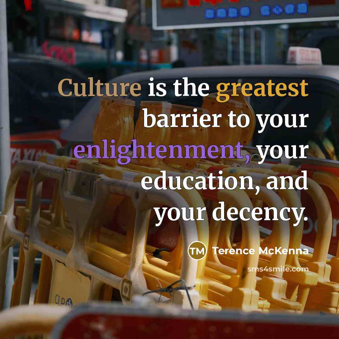 “Culture is the greatest barrier to your enlightenment, your education,…” quote by Terence McKenna