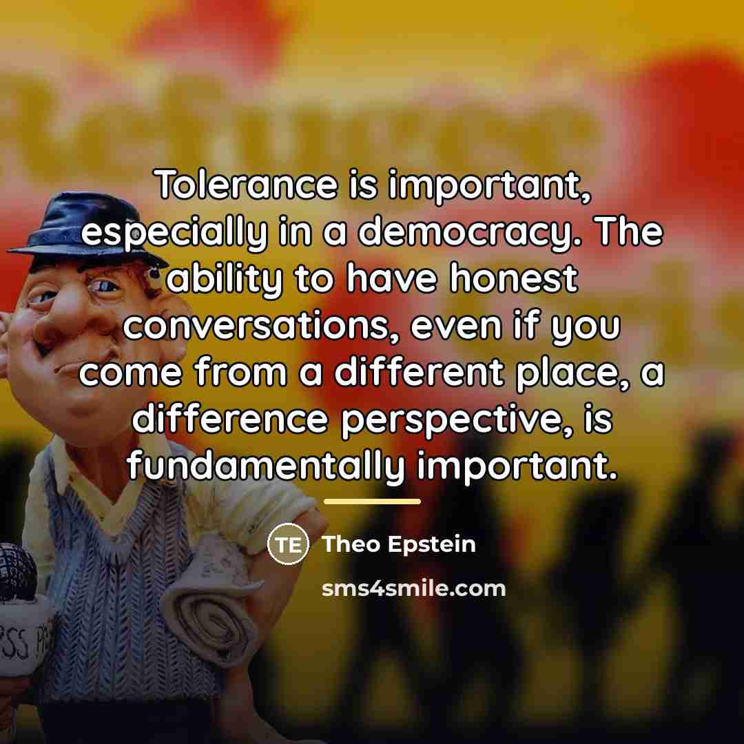 “Tolerance is important, especially in a democracy. The ability to…” quote by Theo Epstein