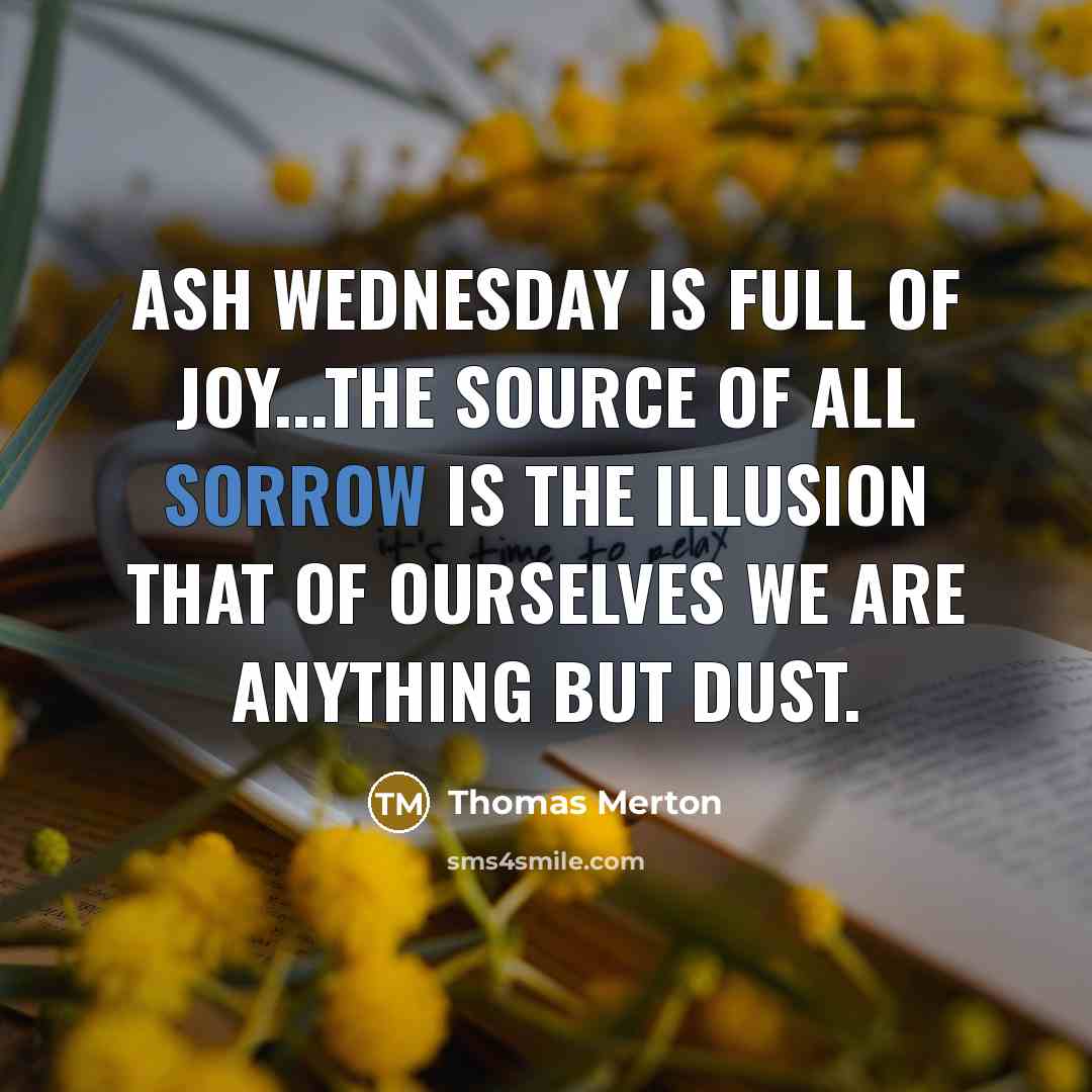“Ash Wednesday is full of joy...The source of all sorrow…” quote by Thomas Merton