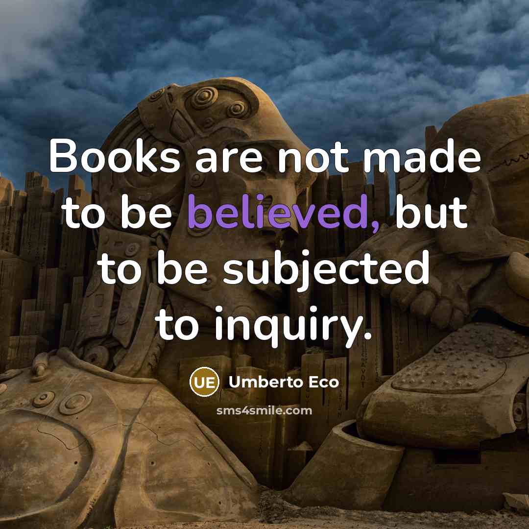 “Books are not made to be believed, but to be subjected to inquiry.” quote by Umberto Eco