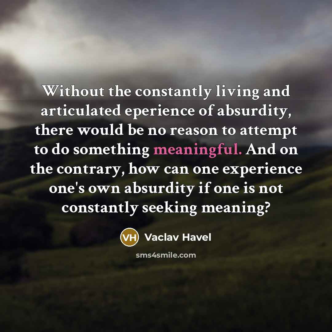 “Without the constantly living and articulated eperience of absurdity, there…” quote by Vaclav Havel