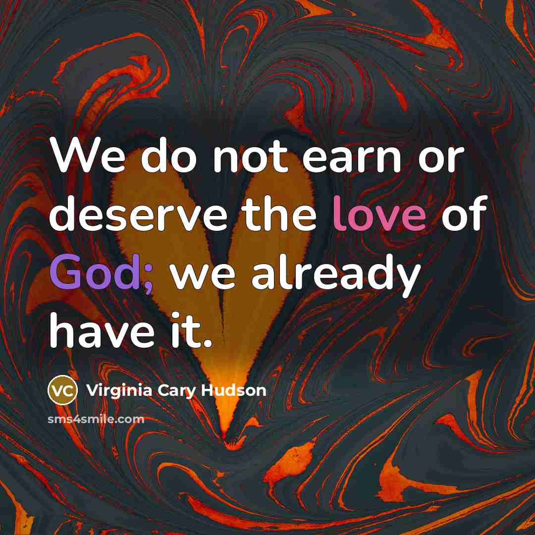 “We do not earn or deserve the love of God;…” quote by Virginia Cary Hudson