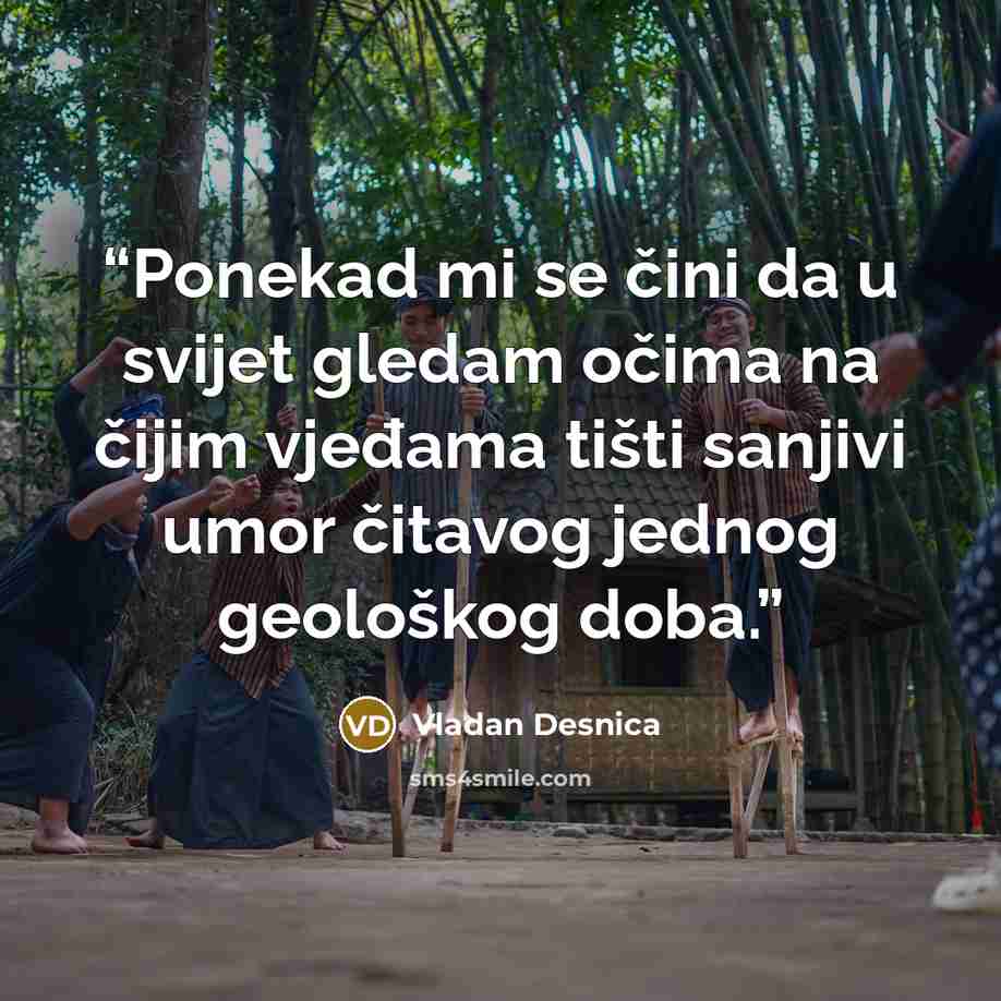 “Ponekad mi se čini da u svijet gledam očima na čijim vjeđama tišti sanjivi umor čitavog jednog geološkog doba.” quote by Vladan Desnica