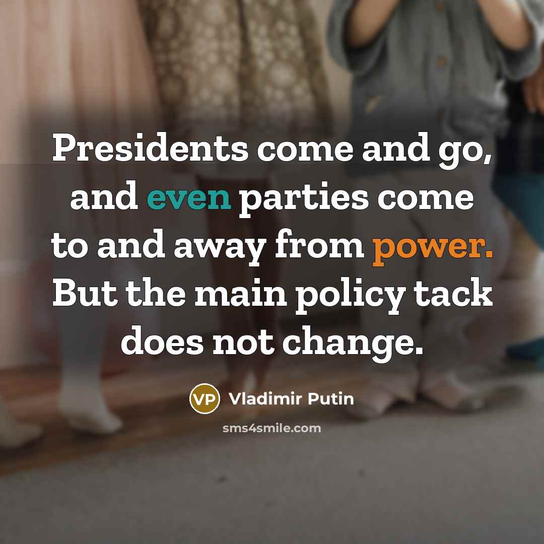 “Presidents come and go, and even parties come to and…” quote by Vladimir Putin