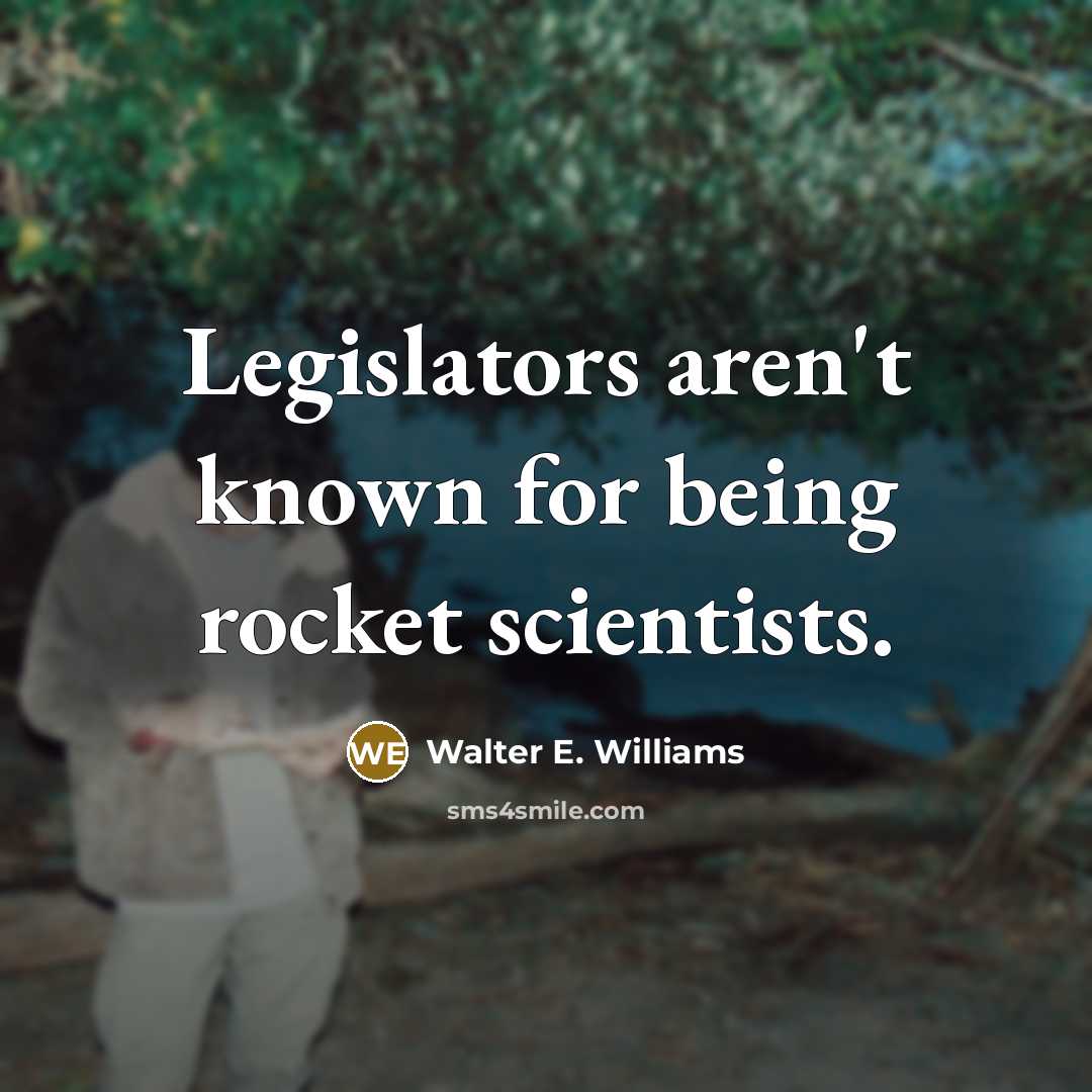 “Legislators aren't known for being rocket scientists.…” quote by Walter E. Williams
