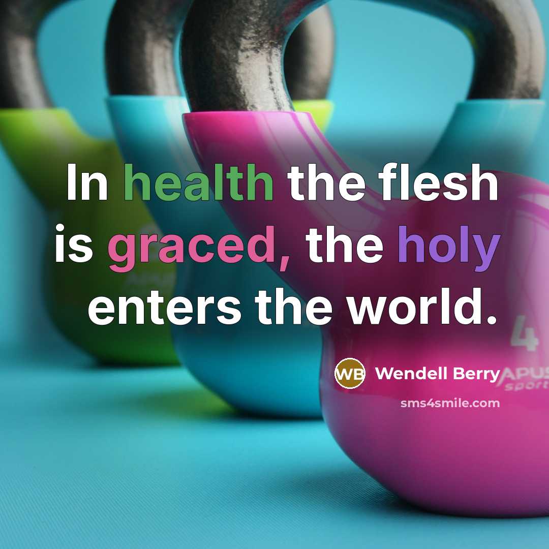 “In health the flesh is graced, the holy enters the…” quote by Wendell Berry