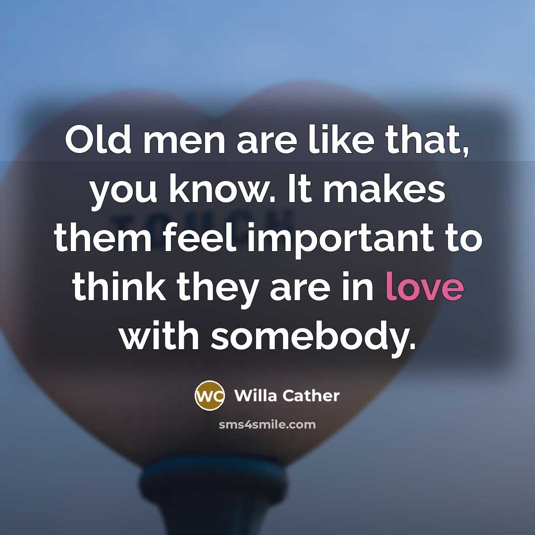 “Old men are like that, you know. It makes them…” quote by Willa Cather