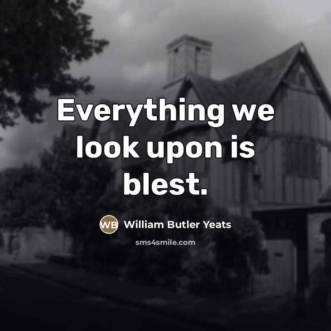 “Everything we look upon is blest.…” quote by William Butler Yeats