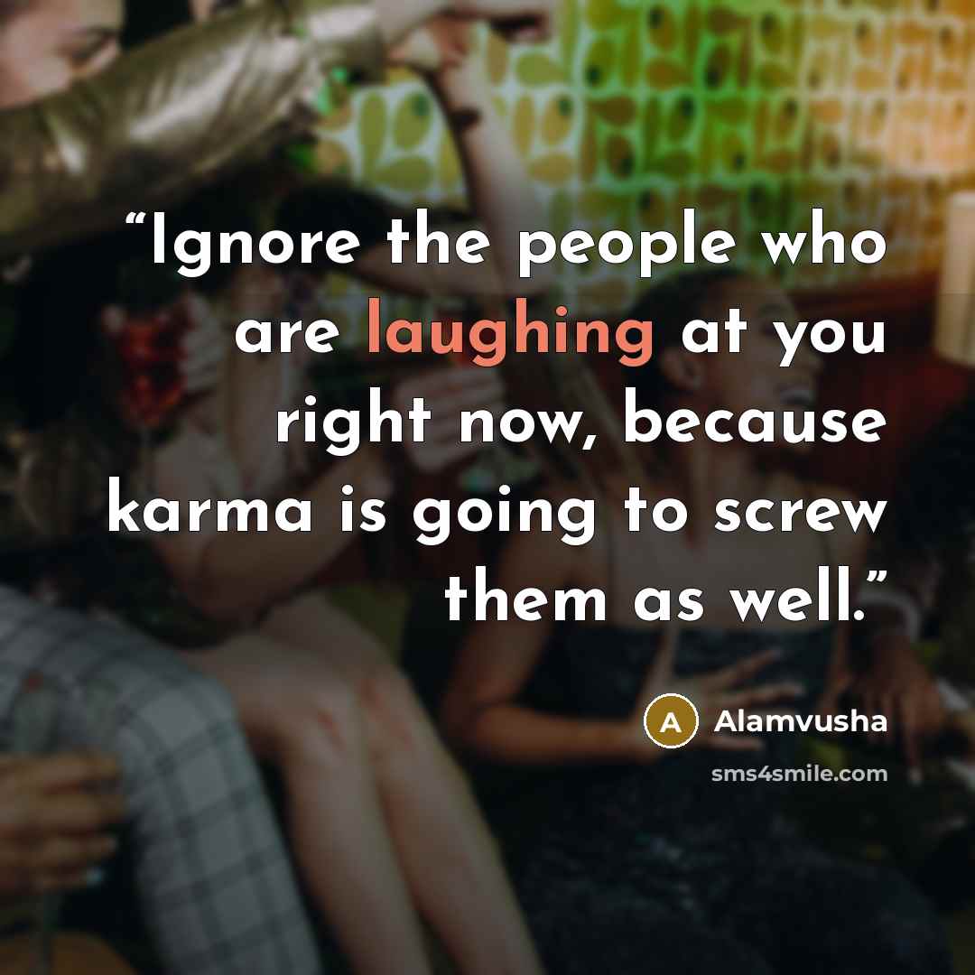 “Ignore the people who are laughing at you right now, because karma is going to screw them as well.” quote by Alamvusha