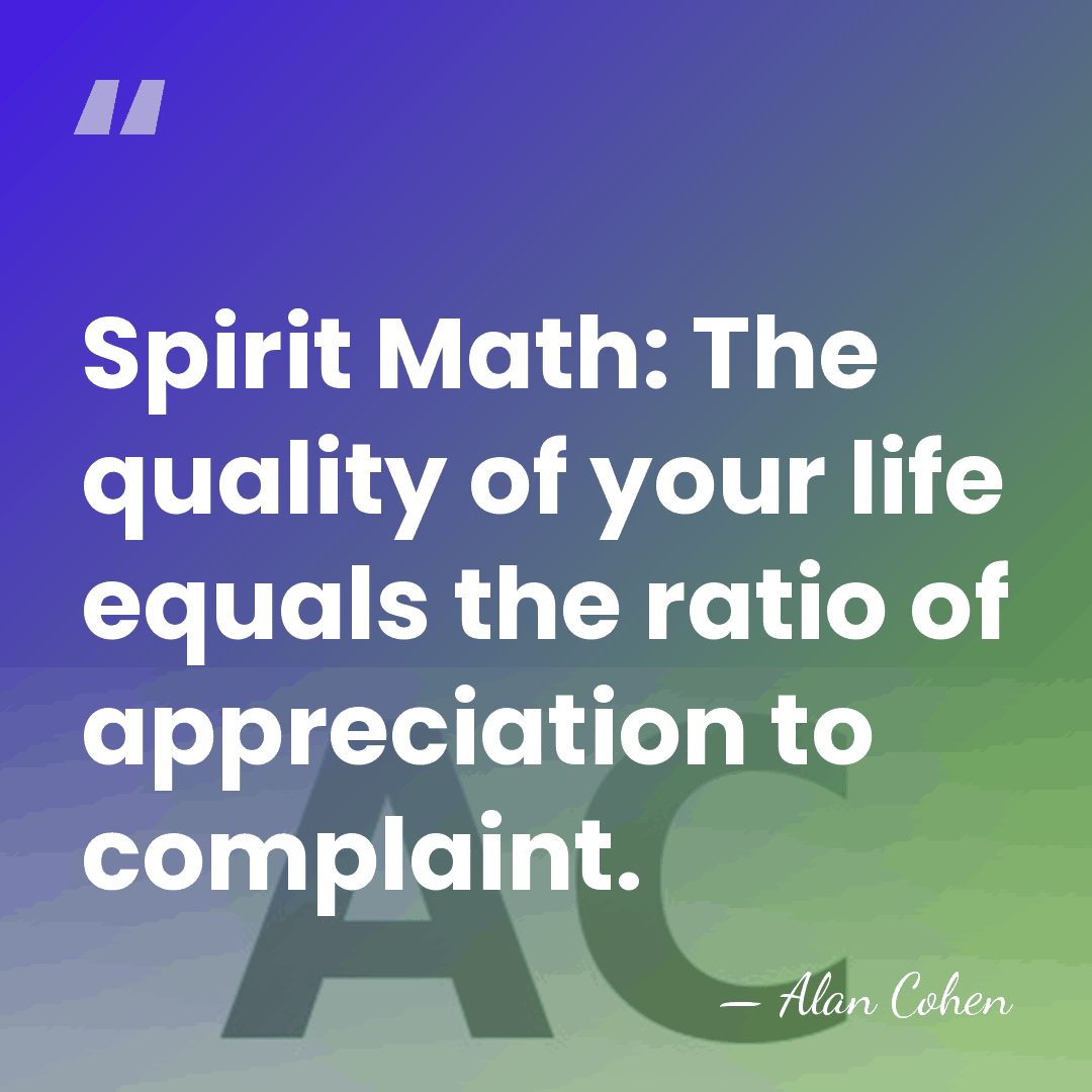 Spirit Math: The quality of your life equals the ratio of appreciation&hellip; - Alan Cohen